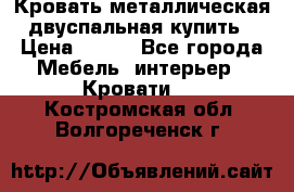 Кровать металлическая двуспальная купить › Цена ­ 850 - Все города Мебель, интерьер » Кровати   . Костромская обл.,Волгореченск г.